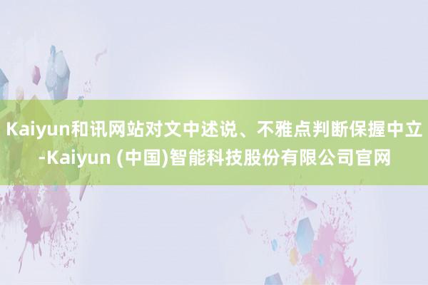 Kaiyun和讯网站对文中述说、不雅点判断保握中立-Kaiyun (中国)智能科技股份有限公司官网