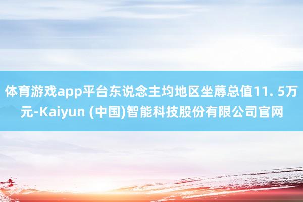 体育游戏app平台东说念主均地区坐蓐总值11. 5万元-Kaiyun (中国)智能科技股份有限公司官网