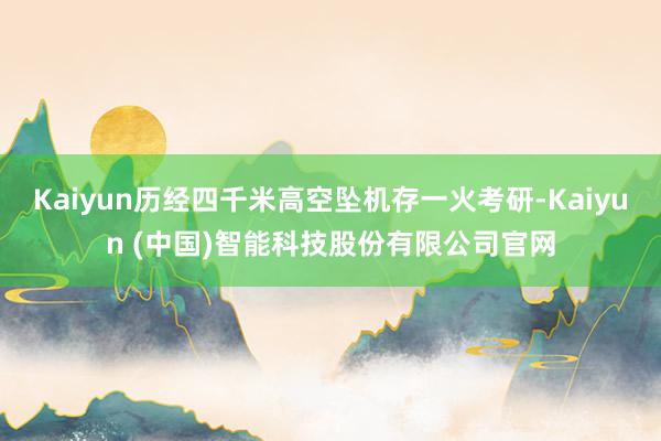 Kaiyun历经四千米高空坠机存一火考研-Kaiyun (中国)智能科技股份有限公司官网
