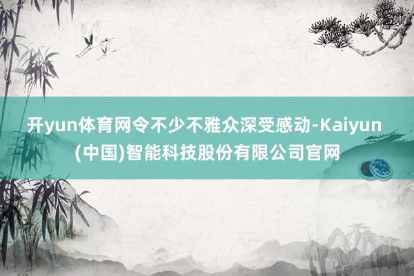 开yun体育网令不少不雅众深受感动-Kaiyun (中国)智能科技股份有限公司官网