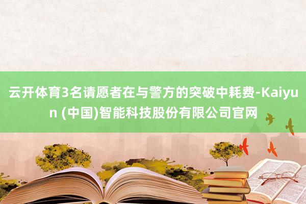 云开体育3名请愿者在与警方的突破中耗费-Kaiyun (中国)智能科技股份有限公司官网