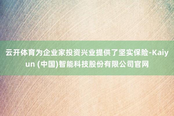 云开体育为企业家投资兴业提供了坚实保险-Kaiyun (中国)智能科技股份有限公司官网